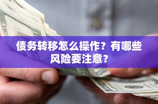 济南债务转移怎么操作？有哪些风险要注意？
