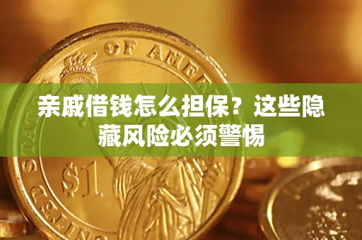 济南亲戚借钱怎么担保？这些隐藏风险必须警惕