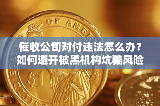 济南催收公司对付违法怎么办？如何避开被黑机构坑骗风险
