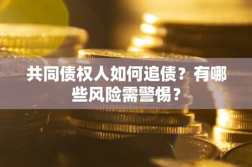济南共同债权人如何追债？有哪些风险需警惕？