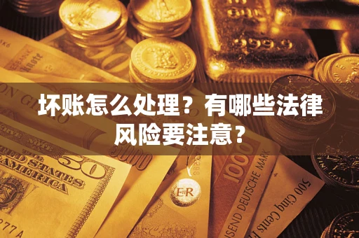 济南坏账怎么处理？有哪些法律风险要注意？
