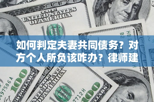 济南如何判定夫妻共同债务？对方个人所负该咋办？律师建议