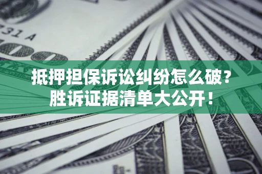 济南抵押担保诉讼纠纷怎么破？胜诉证据清单大公开！