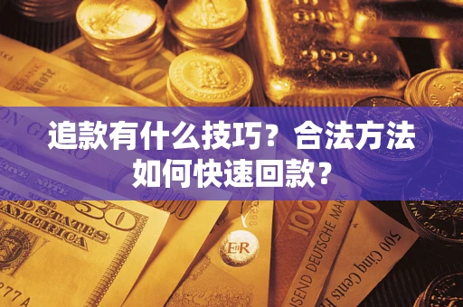 济南追款有什么技巧？合法方法如何快速回款？