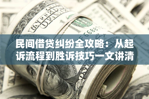 济南民间借贷纠纷全攻略：从起诉流程到胜诉技巧一文讲清