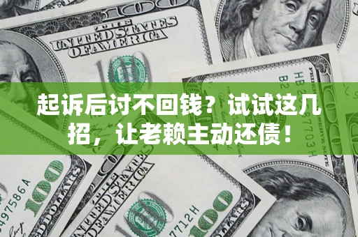 济南起诉后讨不回钱？试试这几招，让老赖主动还债！