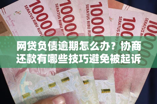 济南网贷负债逾期怎么办？协商还款有哪些技巧避免被起诉？