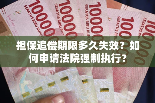 济南担保追偿期限多久失效？如何申请法院强制执行？