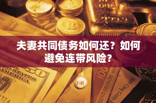 济南夫妻共同债务如何还？如何避免连带风险？