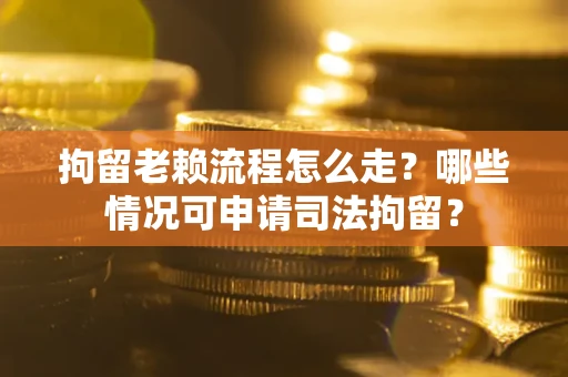 济南拘留老赖流程怎么走?哪些情况可申请司法拘留? 济南拘留老赖流程怎么走?哪些情况可申请司法拘留?