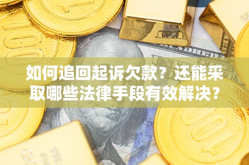 济南如何追回起诉欠款？还能采取哪些法律手段有效解决？