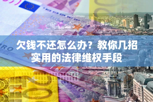 济南欠钱不还怎么办？教你几招实用的法律维权手段