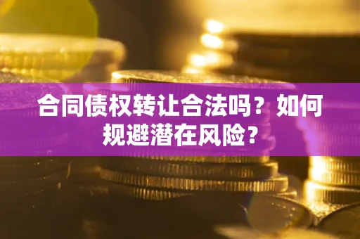 济南合同债权转让合法吗?如何规避潜在风险? 济南合同债权转让合法吗?如何规避潜在风险?