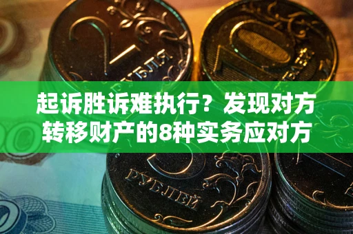 济南起诉胜诉难执行？发现对方转移财产的8种实务应对方案