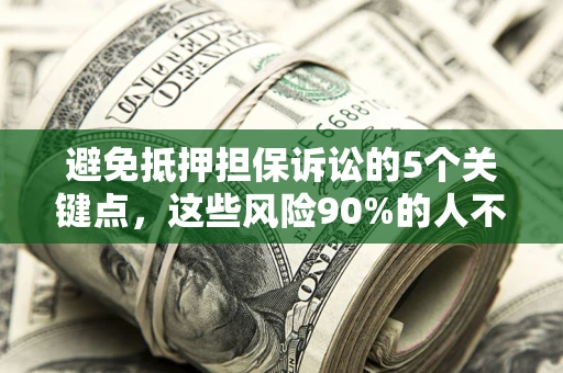 济南避免抵押担保诉讼的5个关键点，这些风险90%的人不知道！