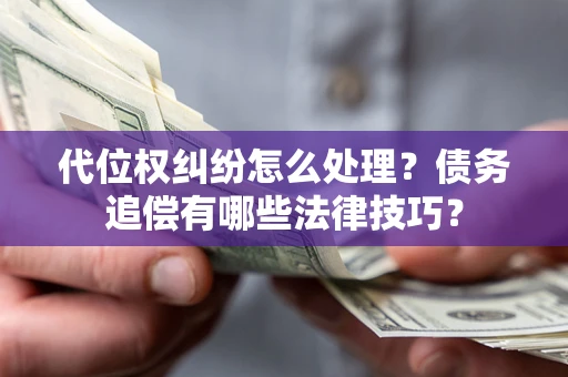 济南代位权纠纷怎么处理？债务追偿有哪些法律技巧？
