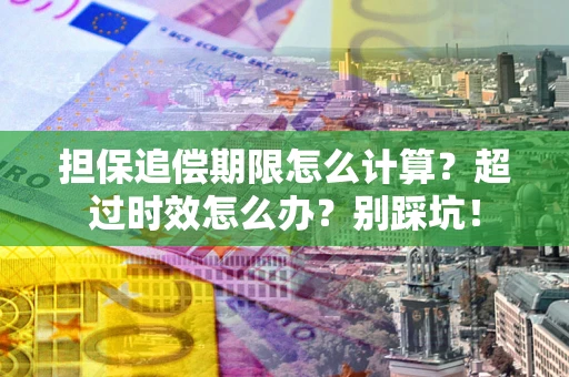 济南担保追偿期限怎么计算？超过时效怎么办？别踩坑！