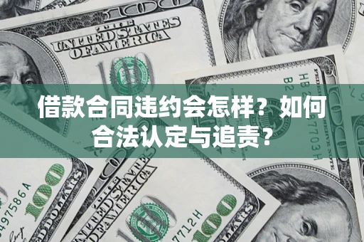 济南借款合同违约会怎样？如何合法认定与追责？