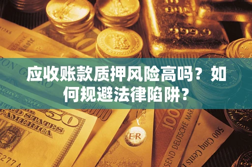 济南应收账款质押风险高吗？如何规避法律陷阱？