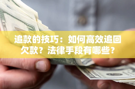 济南追款的技巧：如何高效追回欠款？法律手段有哪些？