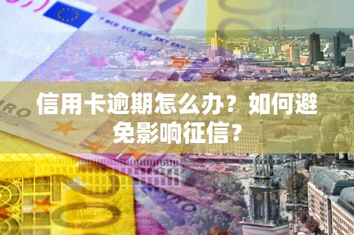 济南信用卡逾期怎么办？如何避免影响征信？