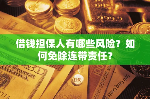 济南借钱担保人有哪些风险？如何免除连带责任？