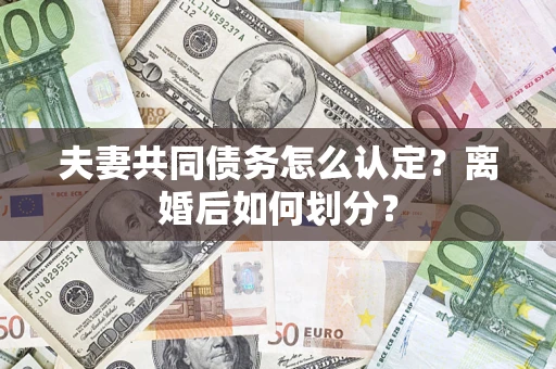 济南夫妻共同债务怎么认定？离婚后如何划分？