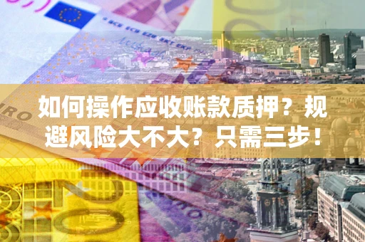 济南如何操作应收账款质押？规避风险大不大？只需三步！