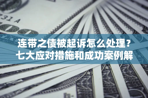 济南连带之债被起诉怎么处理？七大应对措施和成功案例解析