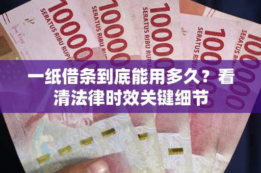 济南一纸借条到底能用多久？看清法律时效关键细节