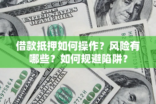 济南借款抵押如何操作?风险有哪些?如何规避陷阱? 济南借款抵押如何操作?风险有哪些?如何规避陷阱?