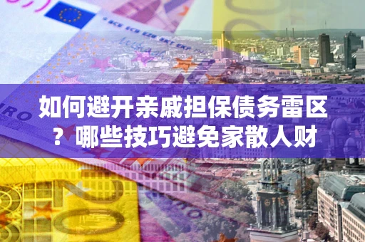 济南如何避开亲戚担保债务雷区？哪些技巧避免家散人财