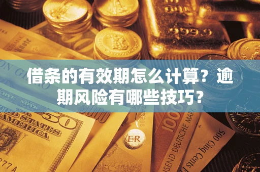济南借条的有效期怎么计算？逾期风险有哪些技巧？