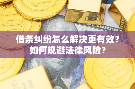 济南借条纠纷怎么解决更有效？如何规避法律风险？