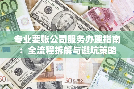 济南专业要账公司服务办理指南：全流程拆解与避坑策略