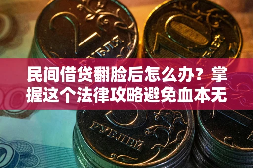 济南民间借贷翻脸后怎么办？掌握这个法律攻略避免血本无归