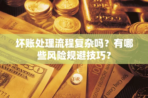 济南坏账处理流程复杂吗？有哪些风险规避技巧？