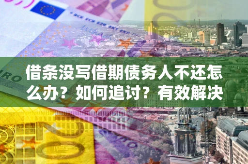济南借条没写借期债务人不还怎么办？如何追讨？有效解决方案！
