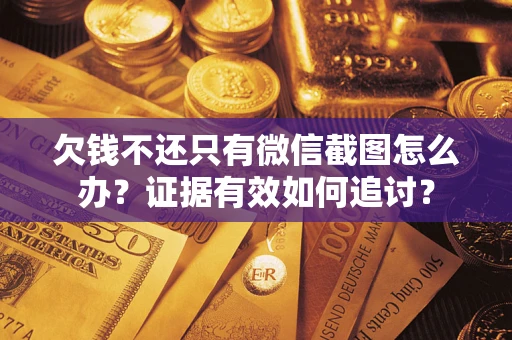 济南欠钱不还只有微信截图怎么办？证据有效如何追讨？