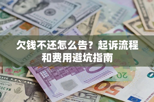 济南欠钱不还怎么告?起诉流程和费用避坑指南 济南欠钱不还怎么告?起诉流程和费用避坑指南