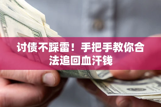 济南讨债不踩雷！手把手教你合法追回血汗钱