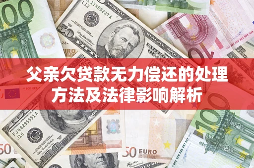 济南父亲欠贷款无力偿还的处理方法及法律影响解析