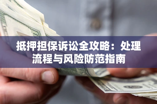 济南抵押担保诉讼全攻略：处理流程与风险防范指南