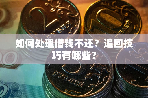 济南如何处理借钱不还？追回技巧有哪些？