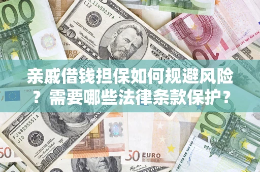 济南亲戚借钱担保如何规避风险？需要哪些法律条款保护？