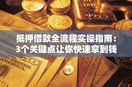 济南抵押借款全流程实操指南：3个关键点让你快速拿到钱