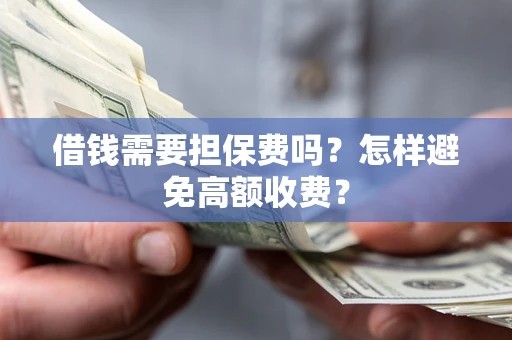 济南借钱需要担保费吗？怎样避免高额收费？