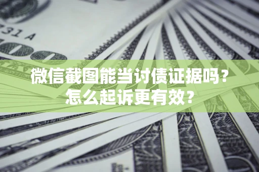 济南微信截图能当讨债证据吗？怎么起诉更有效？