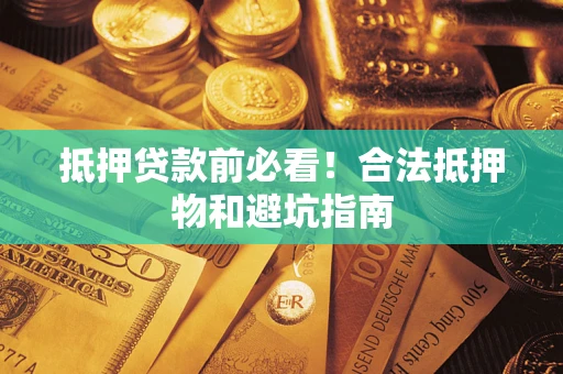 济南抵押贷款前必看！合法抵押物和避坑指南