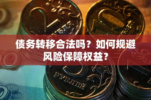 济南债务转移合法吗？如何规避风险保障权益？